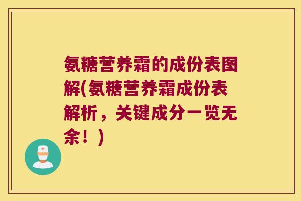氨糖营养霜的成份表图解(氨糖营养霜成份表解析，关键成分一览无余！)