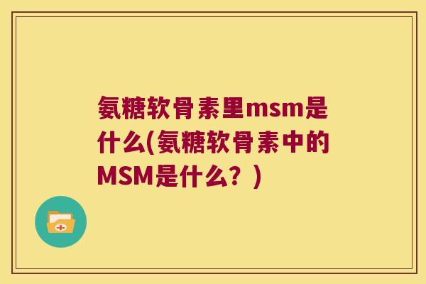 氨糖软骨素里msm是什么(氨糖软骨素中的MSM是什么?) 氨糖软骨素里msm是什么(氨糖软骨素中的MSM是什么?)