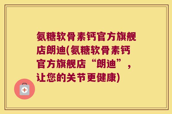 氨糖软骨素钙官方旗舰店朗迪(氨糖软骨素钙官方旗舰店“朗迪”，让您的关节更健康)