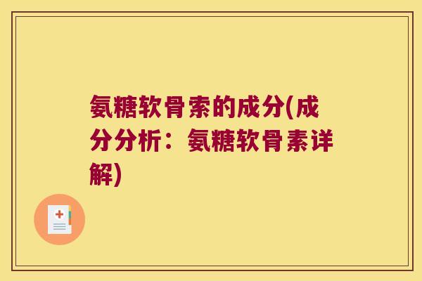 氨糖软骨索的成分(成分分析:氨糖软骨素详解) 氨糖软骨索的成分(成分分析:氨糖软骨素详解)
