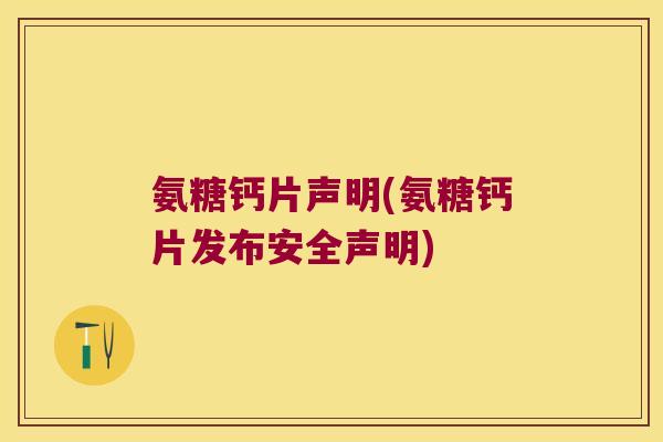 氨糖钙片声明(氨糖钙片发布安全声明)