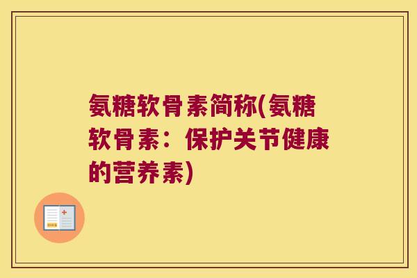 氨糖软骨素简称(氨糖软骨素：保护关节健康的营养素)