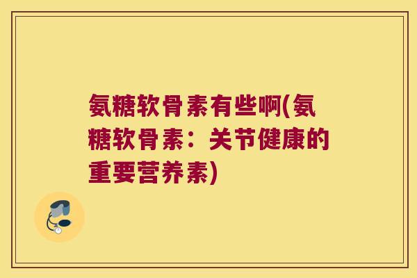 氨糖软骨素有些啊(氨糖软骨素：关节健康的重要营养素)