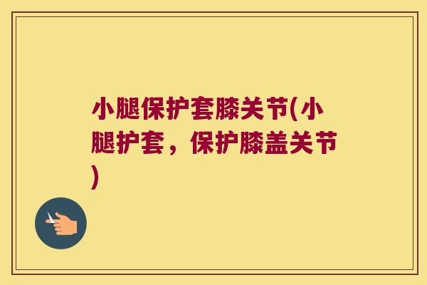 小腿保护套膝关节(小腿护套，保护膝盖关节)