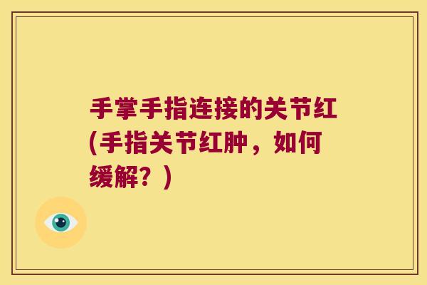 手掌手指连接的关节红(手指关节红肿，如何缓解？)
