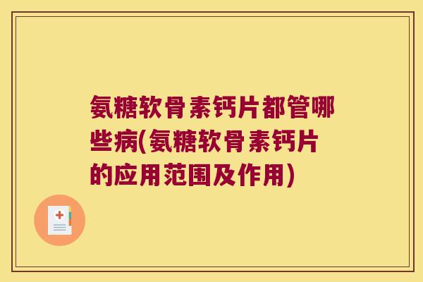 氨糖软骨素钙片都管哪些(氨糖软骨素钙片的应用范围及作用) 氨糖软骨素钙片都管哪些(氨糖软骨素钙片的应用范围及作用)