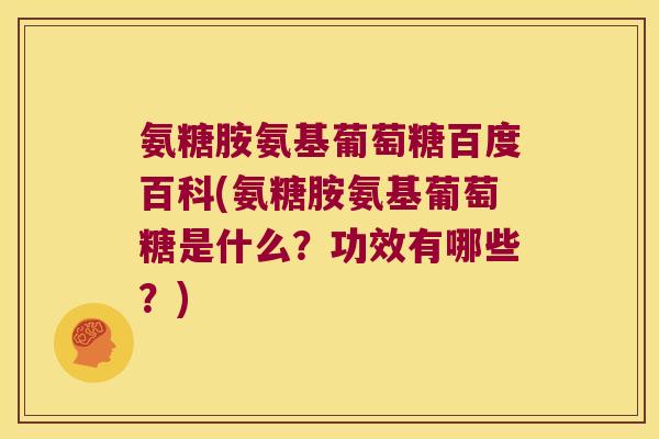 氨糖胺氨基葡萄糖百度百科(氨糖胺氨基葡萄糖是什么?功效有哪些?) 氨糖胺氨基葡萄糖百度百科(氨糖胺氨基葡萄糖是什么?功效有哪些?)