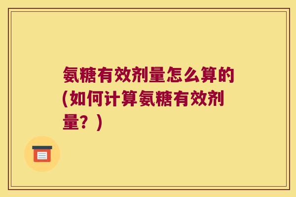 氨糖有效剂量怎么算的(如何计算氨糖有效剂量？)