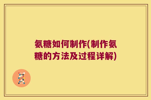 氨糖如何制作(制作氨糖的方法及过程详解)