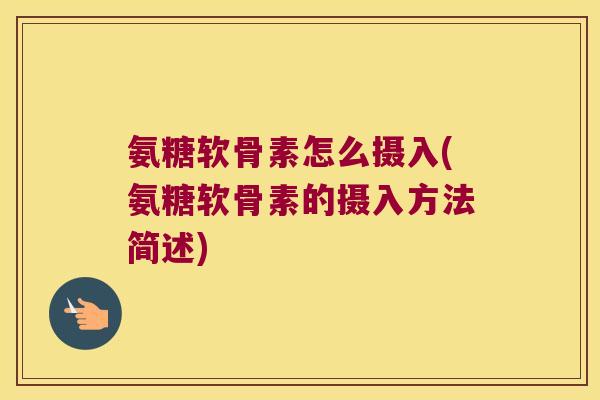 氨糖软骨素怎么摄入(氨糖软骨素的摄入方法简述)
