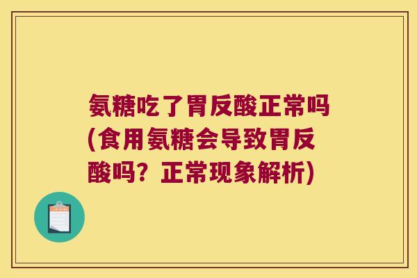 氨糖吃了胃反酸正常吗(食用氨糖会导致胃反酸吗？正常现象解析)