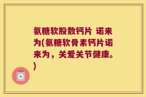 氨糖软股数钙片 诺来为(氨糖软骨素钙片诺来为,关爱关节健康。) 氨糖软股数钙片 诺来为(氨糖软骨素钙片诺来为,关爱关节健康。)