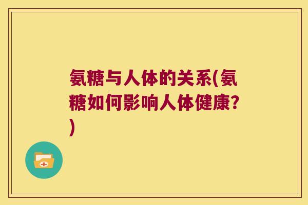 氨糖与人体的关系(氨糖如何影响人体健康？)