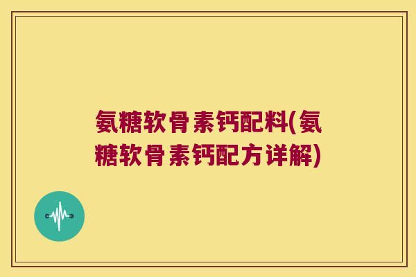 氨糖软骨素钙配料(氨糖软骨素钙配方详解)
