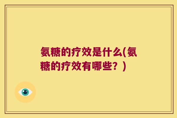 氨糖的疗效是什么(氨糖的疗效有哪些？)