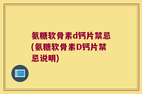 氨糖软骨素d钙片禁忌(氨糖软骨素D钙片禁忌说明)