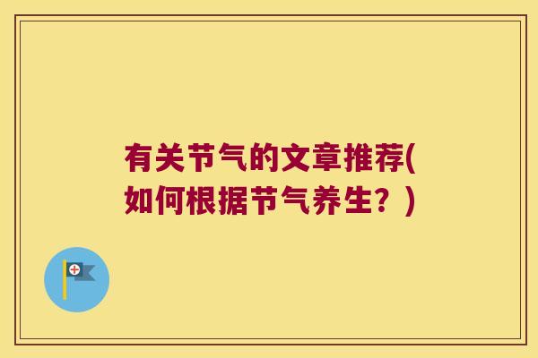 有关节气的文章推荐(如何根据节气养生？)