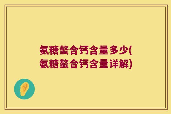 氨糖螯合钙含量多少(氨糖螯合钙含量详解) 氨糖螯合钙含量多少(氨糖螯合钙含量详解)