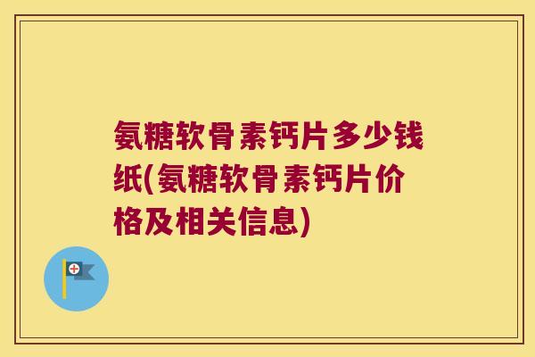 氨糖软骨素钙片多少钱纸(氨糖软骨素钙片价格及相关信息)
