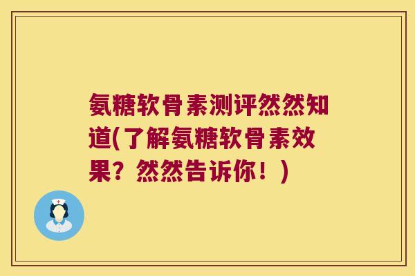 氨糖软骨素测评然然知道(了解氨糖软骨素效果?然然告诉你!) 氨糖软骨素测评然然知道(了解氨糖软骨素效果?然然告诉你!)