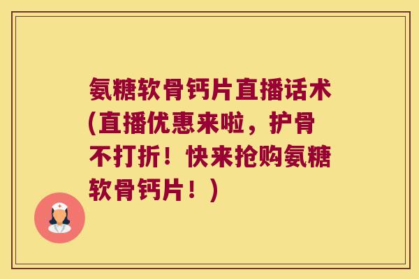 氨糖软骨钙片直播话术(直播优惠来啦，护骨不打折！快来抢购氨糖软骨钙片！)