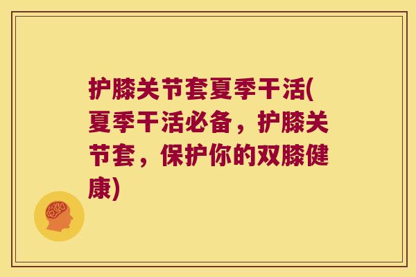 护膝关节套夏季干活(夏季干活必备，护膝关节套，保护你的双膝健康)