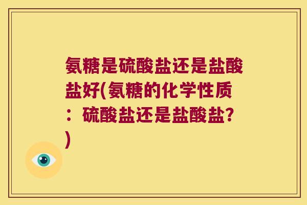 氨糖是硫酸盐还是盐酸盐好(氨糖的化学性质:硫酸盐还是盐酸盐?) 氨糖是硫酸盐还是盐酸盐好(氨糖的化学性质:硫酸盐还是盐酸盐?)