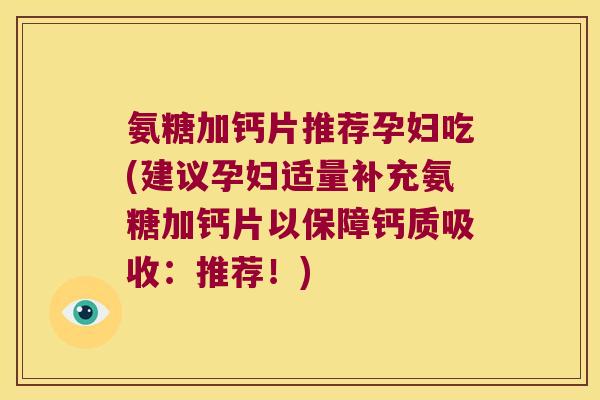 氨糖加钙片推荐孕妇吃(建议孕妇适量补充氨糖加钙片以保障钙质吸收:推荐!) 氨糖加钙片推荐孕妇吃(建议孕妇适量补充氨糖加钙片以保障钙质吸收:推荐!)