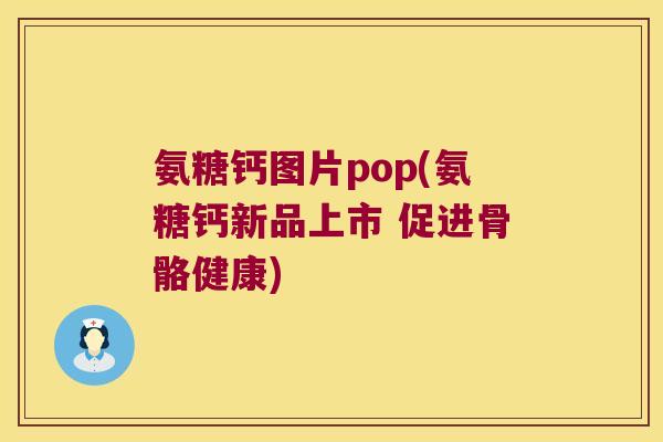 氨糖钙图片pop(氨糖钙新品上市 促进骨骼健康)