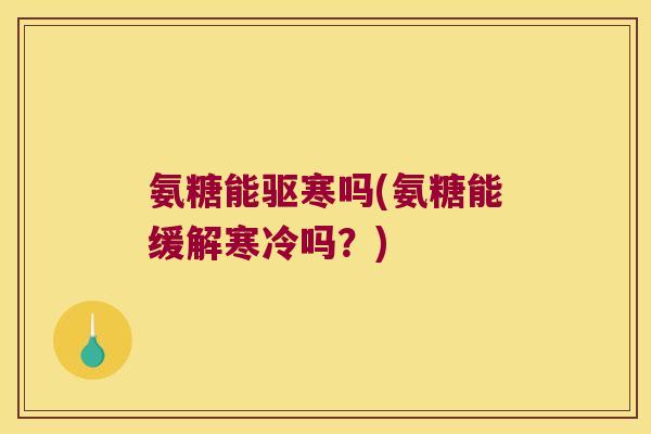 氨糖能驱寒吗(氨糖能缓解寒冷吗?) 氨糖能驱寒吗(氨糖能缓解寒冷吗?)