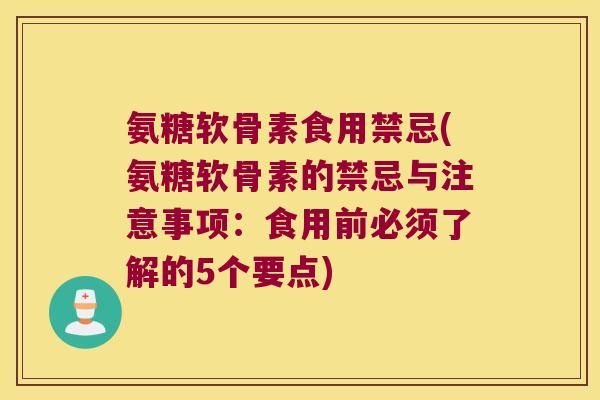 氨糖软骨素食用禁忌(氨糖软骨素的禁忌与注意事项:食用前必须了解的5个要点) 氨糖软骨素食用禁忌(氨糖软骨素的禁忌与注意事项:食用前必须了解的5个要点)