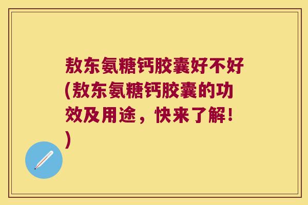 敖东氨糖钙胶囊好不好(敖东氨糖钙胶囊的功效及用途，快来了解！)