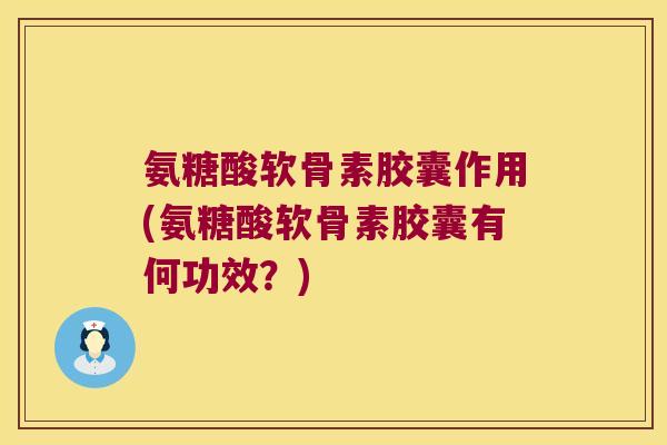 氨糖酸软骨素胶囊作用(氨糖酸软骨素胶囊有何功效?) 氨糖酸软骨素胶囊作用(氨糖酸软骨素胶囊有何功效?)