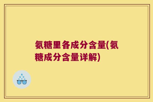 氨糖里各成分含量(氨糖成分含量详解)