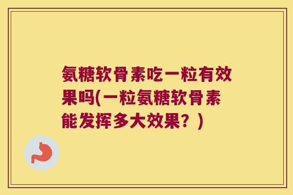 氨糖软骨素吃一粒有效果吗(一粒氨糖软骨素能发挥多大效果?) 氨糖软骨素吃一粒有效果吗(一粒氨糖软骨素能发挥多大效果?)