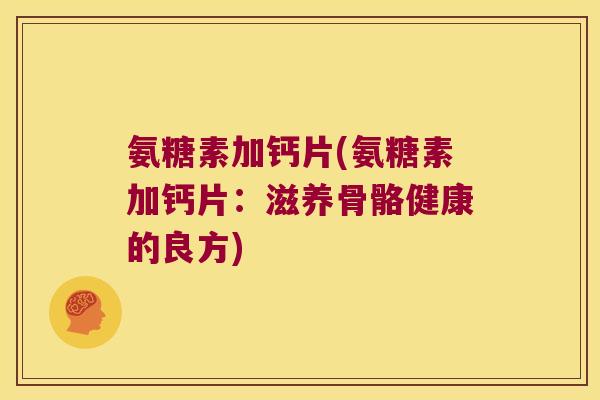 氨糖素加钙片(氨糖素加钙片：滋养骨骼健康的良方)
