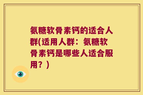 氨糖软骨素钙的适合人群(适用人群:氨糖软骨素钙是哪些人适合服用?) 氨糖软骨素钙的适合人群(适用人群:氨糖软骨素钙是哪些人适合服用?)