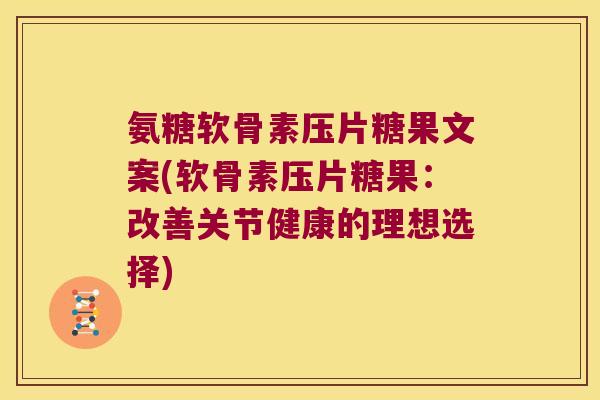氨糖软骨素压片糖果文案(软骨素压片糖果：改善关节健康的理想选择)