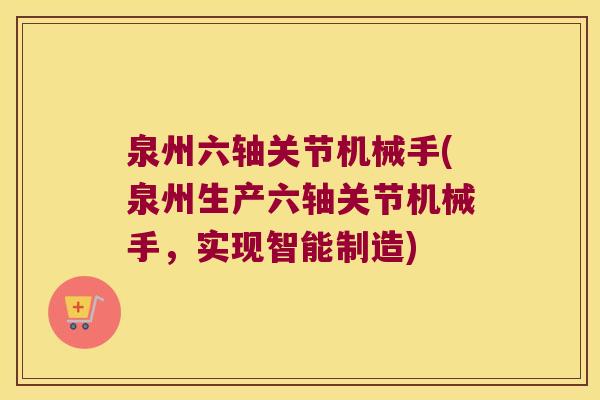 泉州六轴关节机械手(泉州生产六轴关节机械手，实现智能制造)