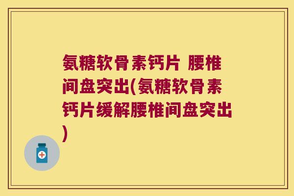 氨糖软骨素钙片 腰椎间盘突出(氨糖软骨素钙片缓解腰椎间盘突出) 氨糖软骨素钙片 腰椎间盘突出(氨糖软骨素钙片缓解腰椎间盘突出)