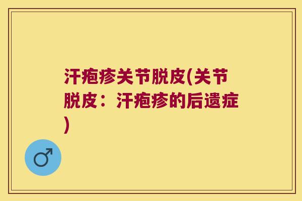 汗疱疹关节脱皮(关节脱皮:汗疱疹的后遗症) 汗疱疹关节脱皮(关节脱皮:汗疱疹的后遗症)