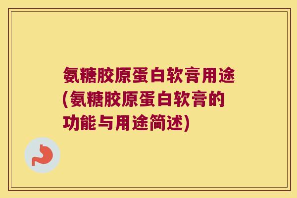 氨糖胶原蛋白软膏用途(氨糖胶原蛋白软膏的功能与用途简述)