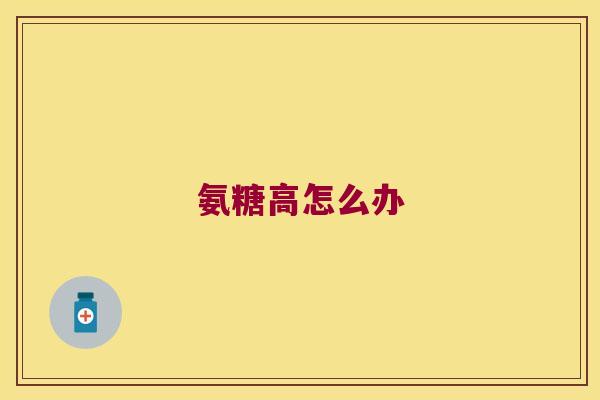 氨糖高怎么办