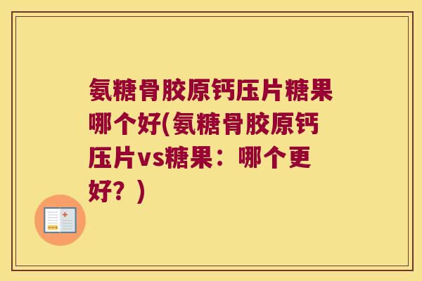 氨糖骨胶原钙压片糖果哪个好(氨糖骨胶原钙压片vs糖果:哪个更好?) 氨糖骨胶原钙压片糖果哪个好(氨糖骨胶原钙压片vs糖果:哪个更好?)