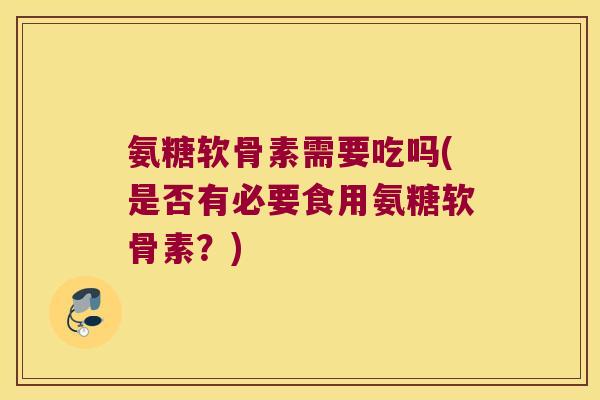 氨糖软骨素需要吃吗(是否有必要食用氨糖软骨素?) 氨糖软骨素需要吃吗(是否有必要食用氨糖软骨素?)