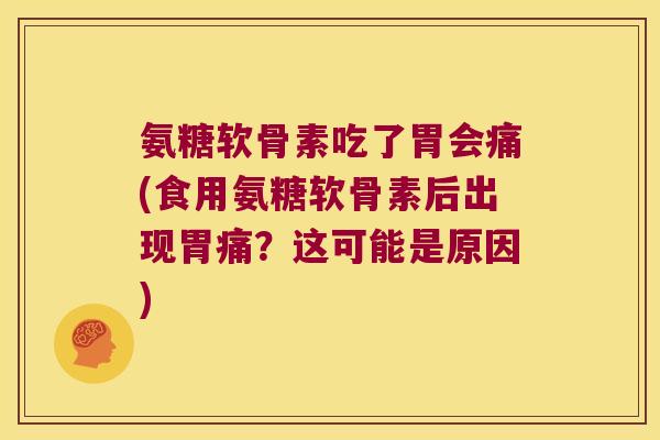 氨糖软骨素吃了胃会痛(食用氨糖软骨素后出现胃痛？这可能是原因)