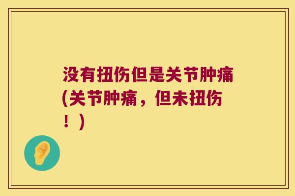 没有扭伤但是关节肿痛(关节肿痛，但未扭伤！)