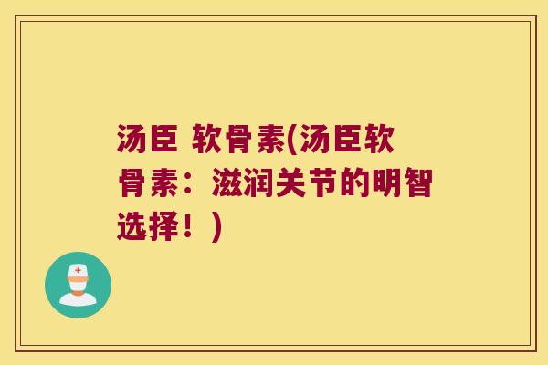汤臣 软骨素(汤臣软骨素：滋润关节的明智选择！)