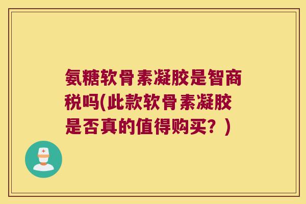 氨糖软骨素凝胶是智商税吗(此款软骨素凝胶是否真的值得购买?) 氨糖软骨素凝胶是智商税吗(此款软骨素凝胶是否真的值得购买?)
