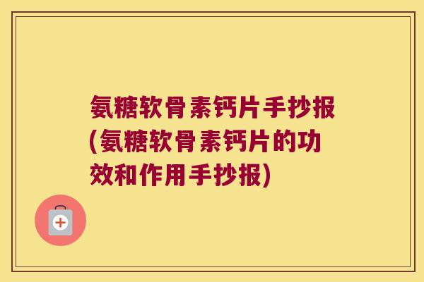氨糖软骨素钙片手抄报(氨糖软骨素钙片的功效和作用手抄报) 氨糖软骨素钙片手抄报(氨糖软骨素钙片的功效和作用手抄报)